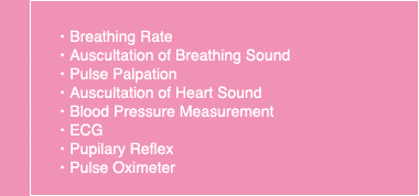 Breathing rate Auscultation of Breathing Sound Pulse Palpation Auscultation of Heart Sound  Blood Pressure measurement　ECG　Pupilary Reflex Pulse Oximeter